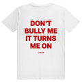 Dont Bully Me It Turns Me On - Freches Sexy Statement - Premium Bio Unisex (Rückendruck) T-Shirt