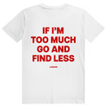 If Im Too Much Go And Find Less - Freches Self Confidence Statement - Premium Bio Unisex (Rückendruck) T-Shirt