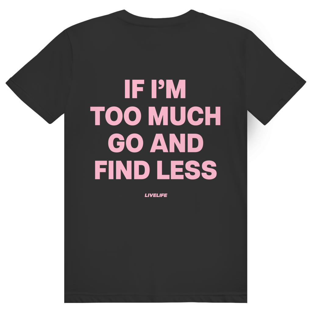If Im Too Much Go And Find Less - Freches Self Confidence Statement - Premium Bio Unisex (Rückendruck) T-Shirt