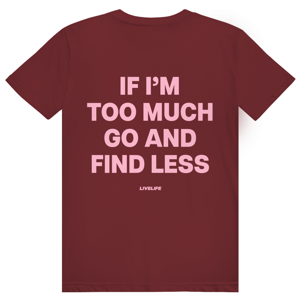 If Im Too Much Go And Find Less - Freches Self Confidence Statement - Premium Bio Unisex (Rückendruck) T-Shirt