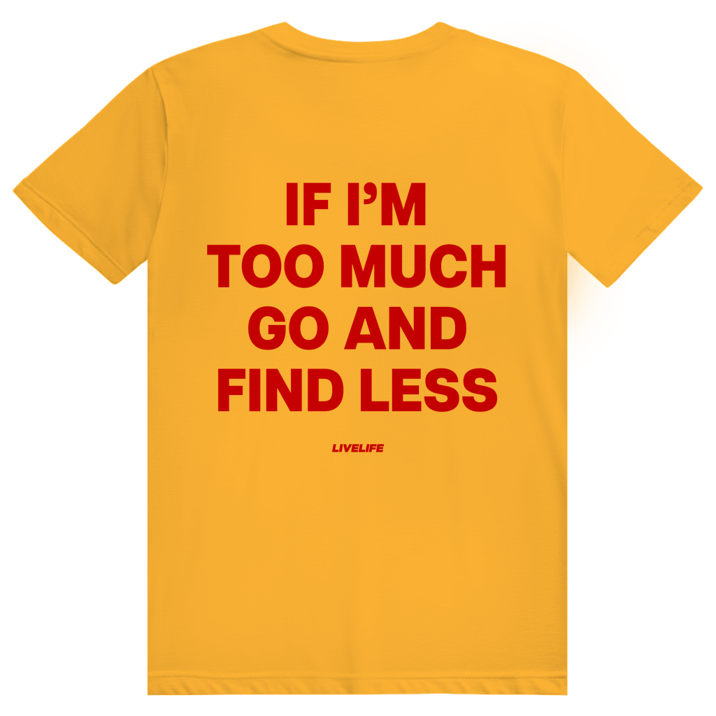 If Im Too Much Go And Find Less - Freches Self Confidence Statement - Premium Bio Unisex (Rückendruck) T-Shirt
