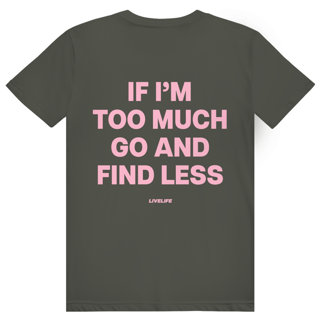 If Im Too Much Go And Find Less - Freches Self Confidence Statement - Premium Bio Unisex (Rückendruck) T-Shirt